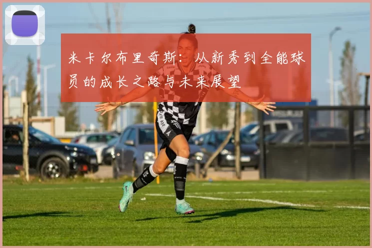 米卡尔布里奇斯：从新秀到全能球员的成长之路与未来展望