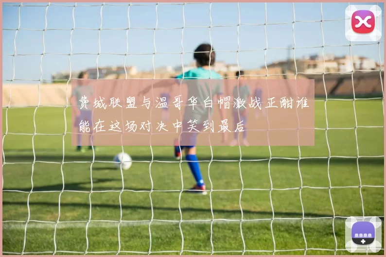 费城联盟与温哥华白帽激战正酣谁能在这场对决中笑到最后