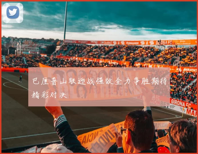 巴厘普山联迎战强敌全力争胜期待精彩对决