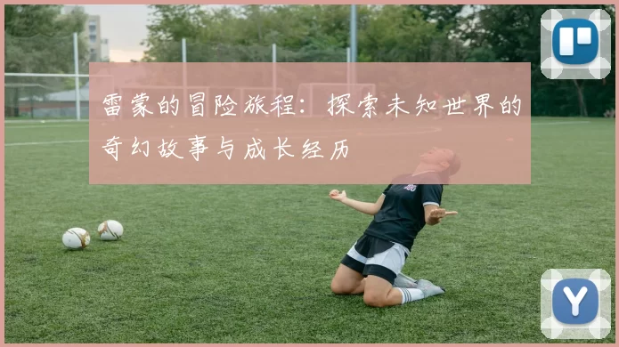 雷蒙的冒险旅程：探索未知世界的奇幻故事与成长经历