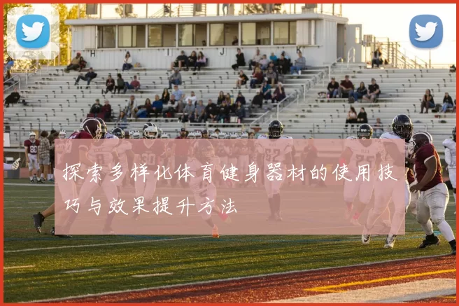 探索多样化体育健身器材的使用技巧与效果提升方法