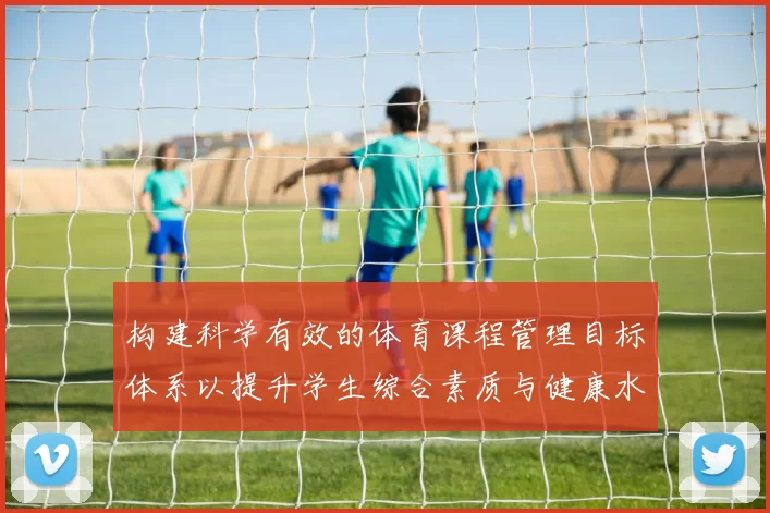 构建科学有效的体育课程管理目标体系以提升学生综合素质与健康水平